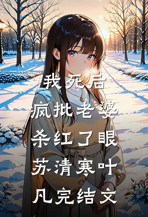 我死后，疯批老婆杀红了眼苏清寒叶凡完结文