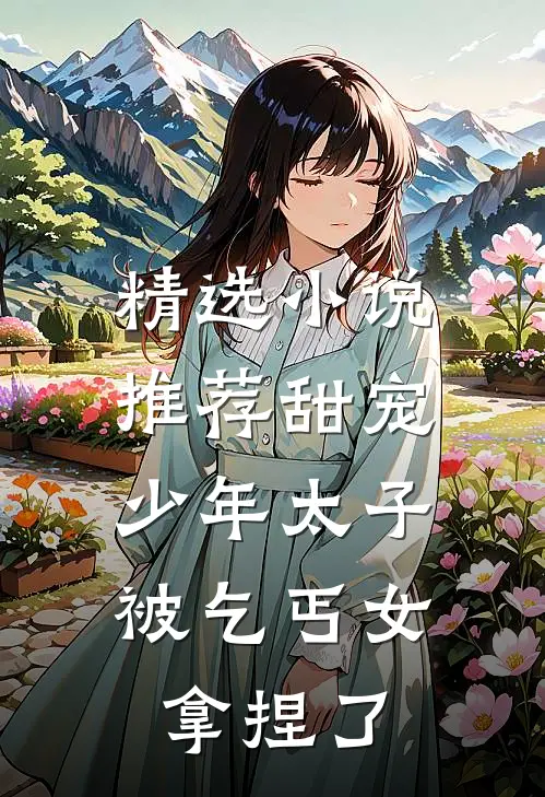 精选小说推荐甜宠：少年太子被乞丐女拿捏了