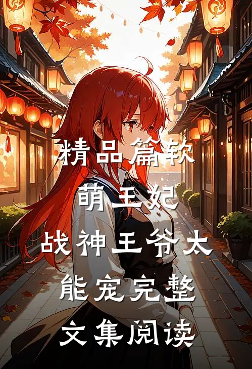 精品篇软萌王妃:战神王爷太能宠完整文集阅读