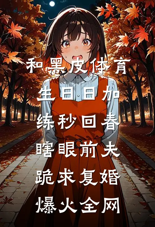 和黑皮体育生日日加练秒回春，瞎眼前夫跪求复婚爆火全网