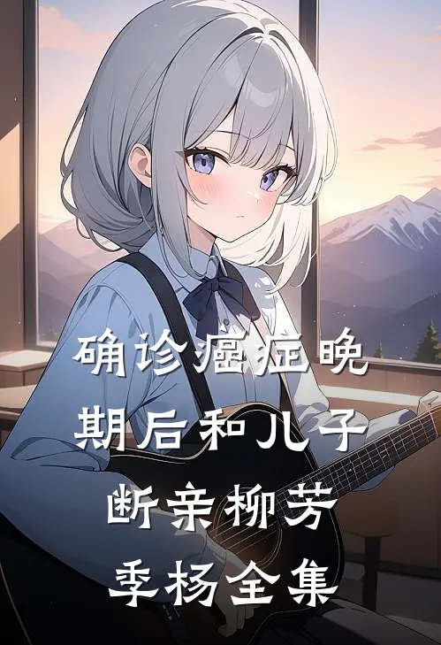 确诊癌症晚期后和儿子断亲柳芳季杨 全集