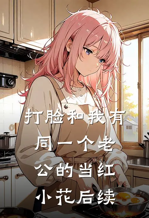 打脸和我有同一个老公的当红小花后续