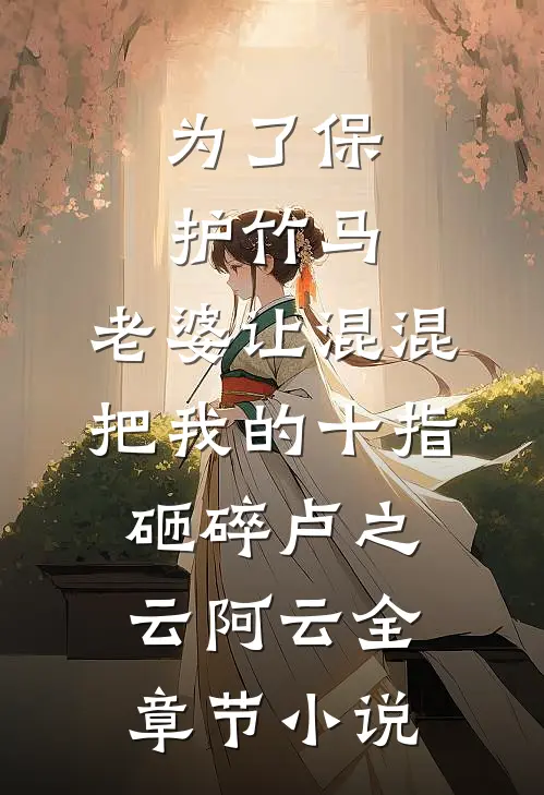 为了保护竹马，老婆让混混把我的十指砸碎卢之云阿云全章节小说