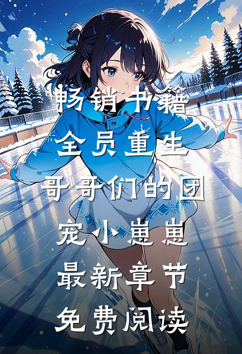 畅销书籍全员重生:哥哥们的团宠小崽崽最新章节免费阅读