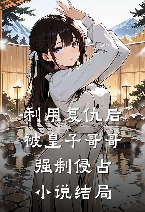 利用复仇后，被皇子哥哥强制侵占小说结局