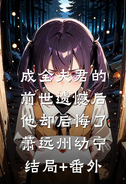 成全夫君的前世遗憾后，他却后悔了萧远州幼宁结局+番外
