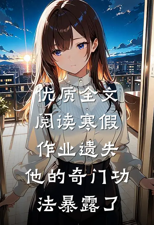 优质全文阅读寒假作业遗失，他的奇门功法暴露了