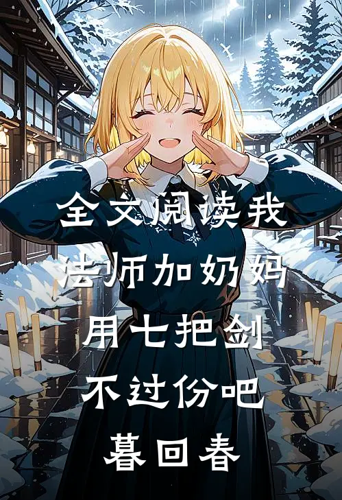 全文阅读我法师加奶妈,用七把剑不过份吧暮回春