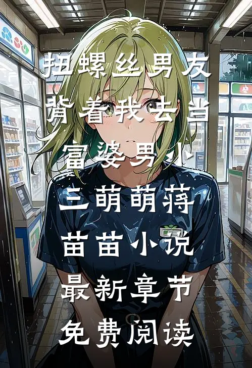 扭螺丝男友背着我去当富婆男小三萌萌蒋苗苗小说最新章节免费阅读