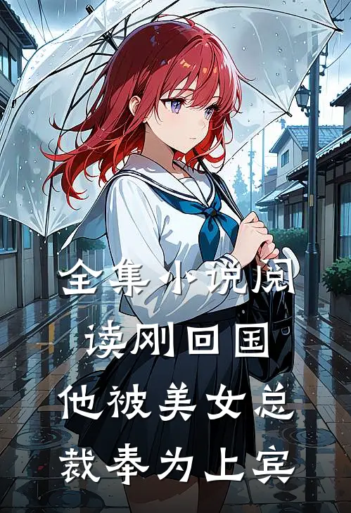 全集小说阅读刚回国，他被美女总裁奉为上宾