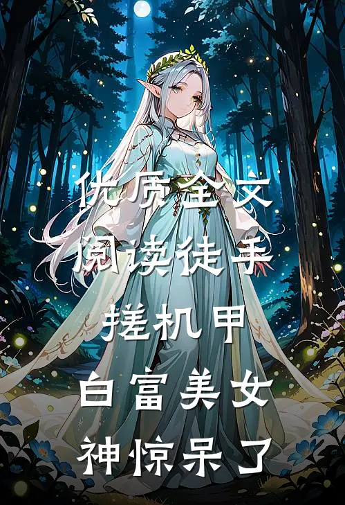 优质全文阅读徒手搓机甲，白富美女神惊呆了