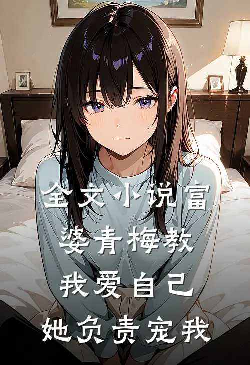 全文小说富婆青梅教我爱自己，她负责宠我