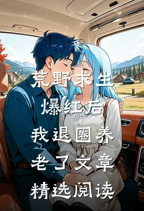 荒野求生爆红后，我退圈养老了文章精选阅读