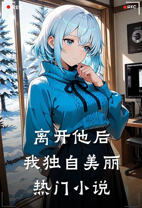 离开他后，我独自美丽热门小说