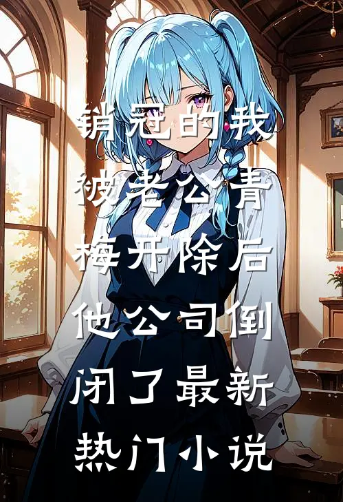 销冠的我被老公青梅开除后，他公司倒闭了最新热门小说