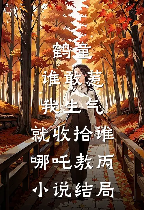 鹤童：谁敢惹我生气，就收拾谁哪吒敖丙小说结局