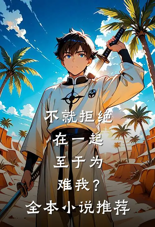 不就拒绝在一起，至于为难我？全本小说推荐