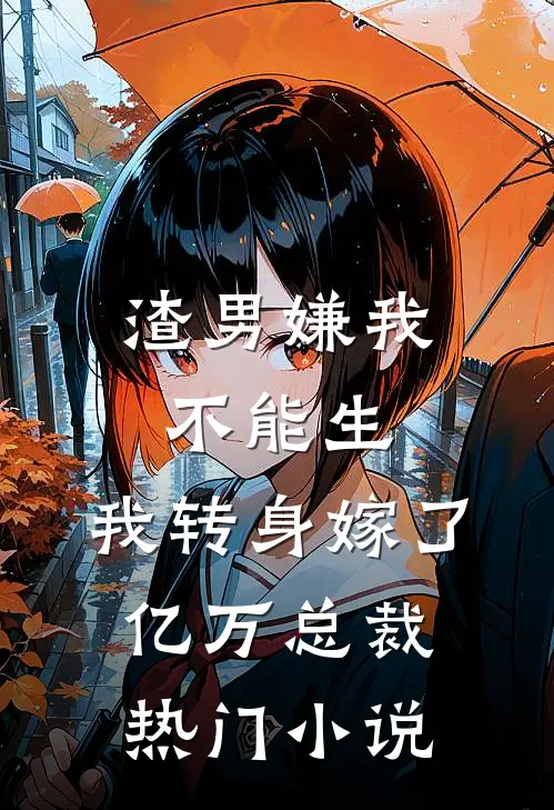 渣男嫌我不能生，我转身嫁了亿万总裁热门小说