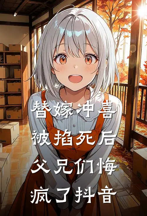 替嫁冲喜被掐死后，父兄们悔疯了抖音