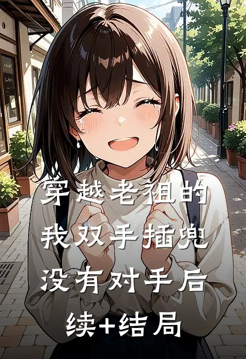 穿越老祖的我双手插兜，没有对手后续+结局