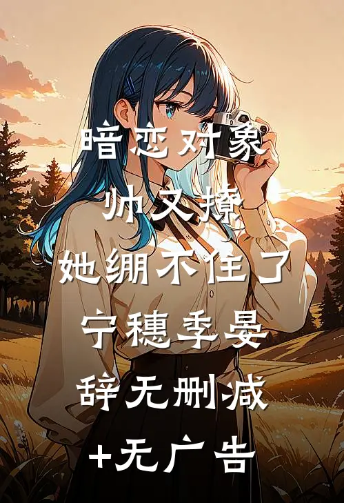 暗恋对象帅又撩，她绷不住了宁穗季晏辞无删减+无广告