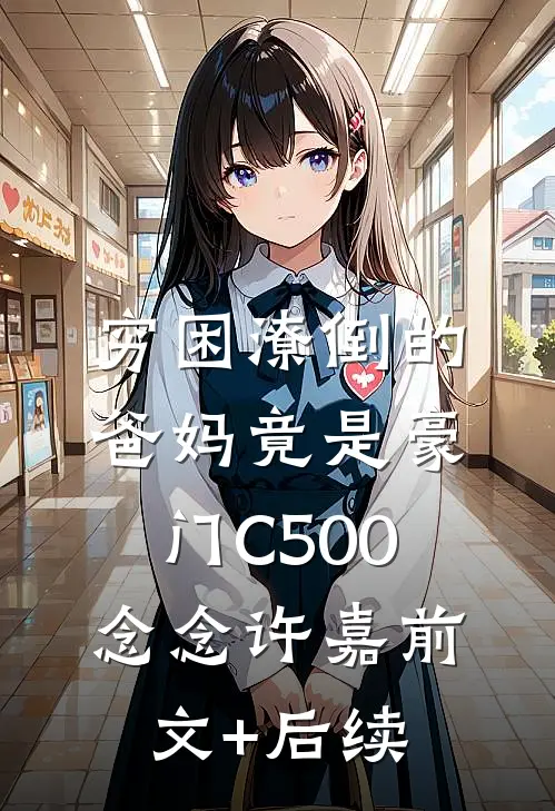 穷困潦倒的爸妈竟是豪门C500念念许嘉前文+后续
