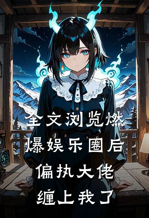 全文浏览燃爆娱乐圈后，偏执大佬缠上我了