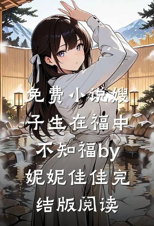 免费小说嫂子生在福中不知福by妮妮佳佳完结版阅读