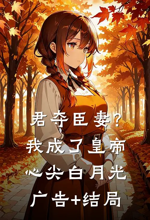君夺臣妻？我成了皇帝心尖白月光广告+结局