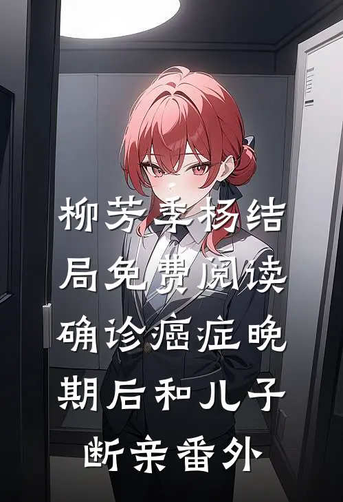 柳芳季杨结局免费阅读确诊癌症晚期后和儿子断亲番外