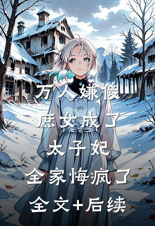万人嫌傻庶女成了太子妃，全家悔疯了全文+后续