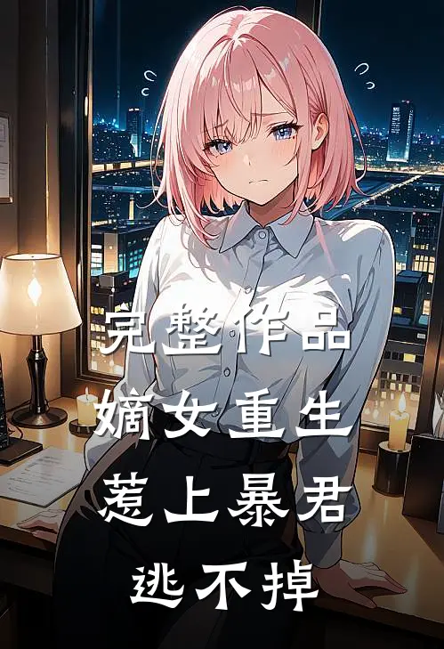 完整作品嫡女重生，惹上暴君逃不掉