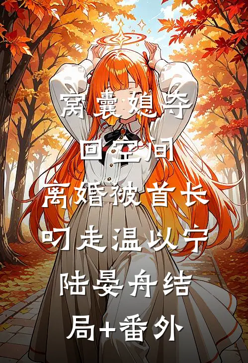 窝囊媳夺回空间，离婚被首长叼走温以宁陆晏舟结局+番外