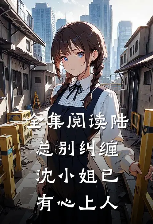 全集阅读陆总别纠缠,沈小姐已有心上人