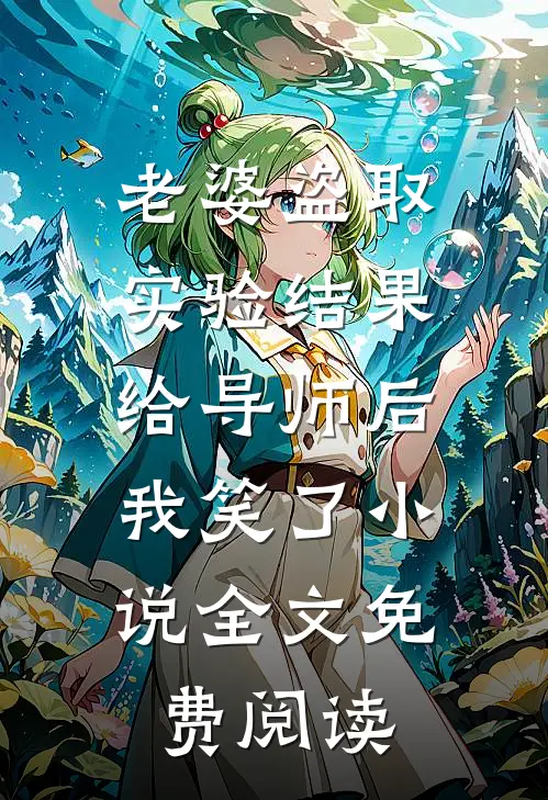 老婆盗取实验结果给导师后，我笑了小说全文免费阅读