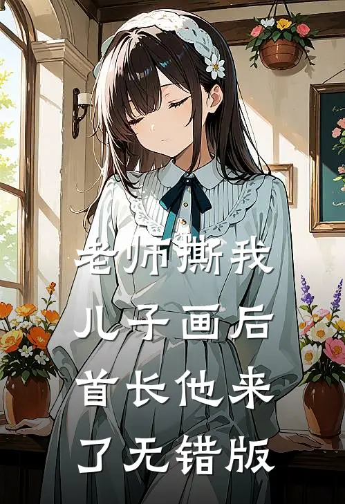 老师撕我儿子画后，首长他来了无错版