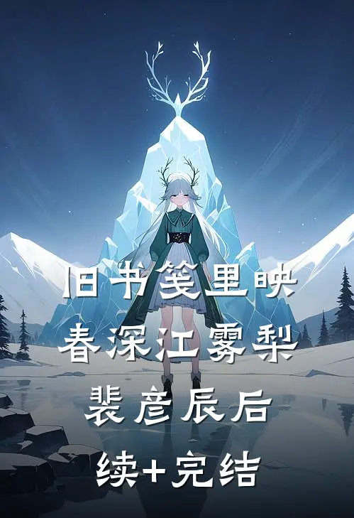 旧书笺里映春深江雾梨裴彦辰后续+完结