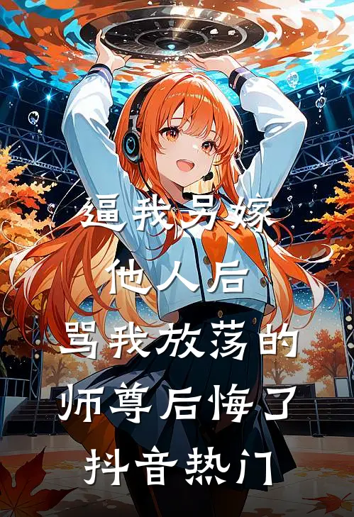 逼我另嫁他人后，骂我放荡的师尊后悔了抖音热门