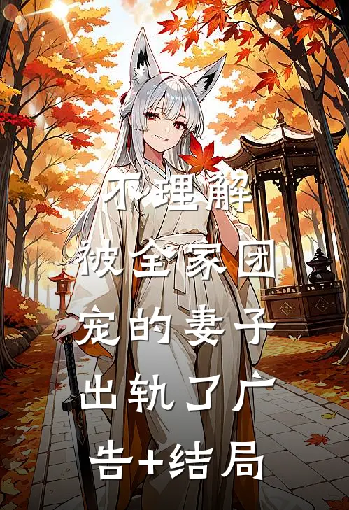 不理解，被全家团宠的妻子出轨了广告+结局
