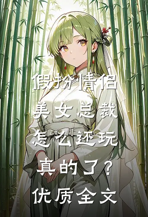 假扮情侣，美女总裁怎么还玩真的了？优质全文