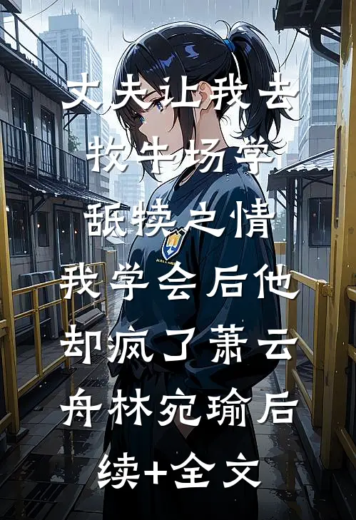 丈夫让我去牧牛场学舐犊之情，我学会后他却疯了萧云舟林宛瑜后续+全文
