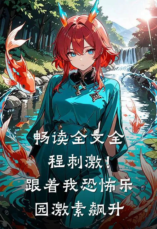 畅读全文全程刺激！跟着我恐怖乐园激素飙升