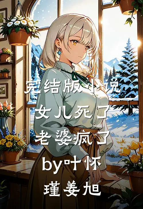 完结版小说女儿死了，老婆疯了by叶怀瑾姜旭