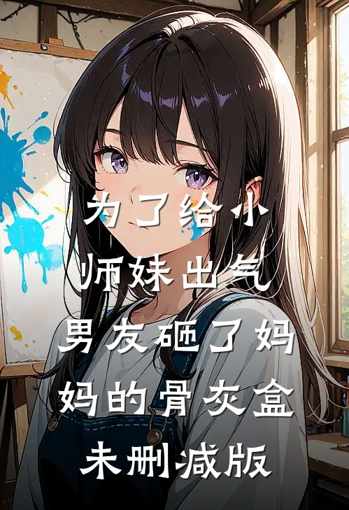 为了给小师妹出气，男友砸了妈妈的骨灰盒未删减版
