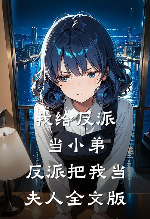 我给反派当小弟，反派把我当夫人全文版