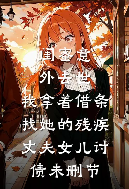 闺蜜意外去世，我拿着借条找她的残疾丈夫女儿讨债未删节