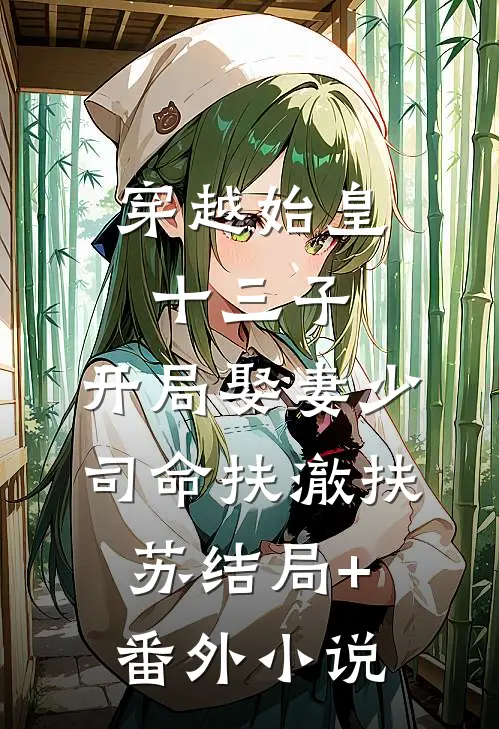 穿越始皇十三子，开局娶妻少司命扶澈扶苏结局+番外小说