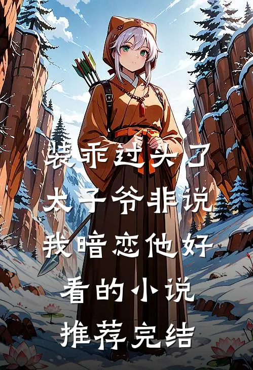 装乖过头了，太子爷非说我暗恋他好看的小说推荐完结