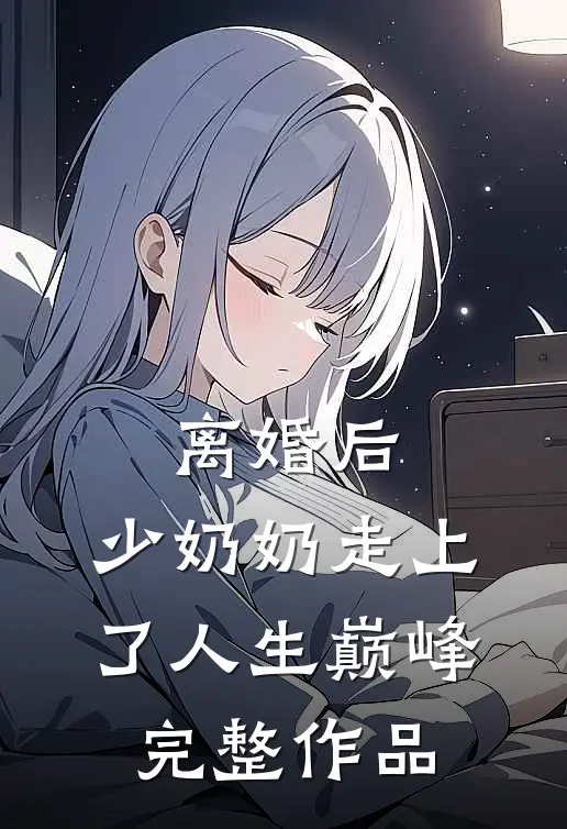 离婚后，少奶奶走上了人生巅峰完整作品