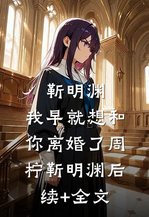 靳明渊，我早就想和你离婚了周柠靳明渊后续+全文